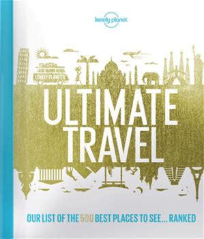 Lonely Planet's Ultimate Travel: Our List of the 500 Best Places to See